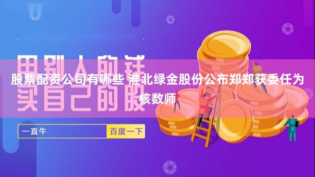 股票配资公司有哪些 淮北绿金股份公布郑郑获委任为核数师