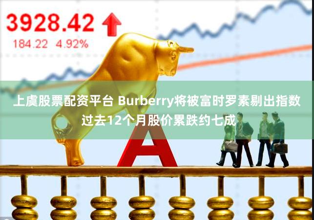 上虞股票配资平台 Burberry将被富时罗素剔出指数 过去12个月股价累跌约七成