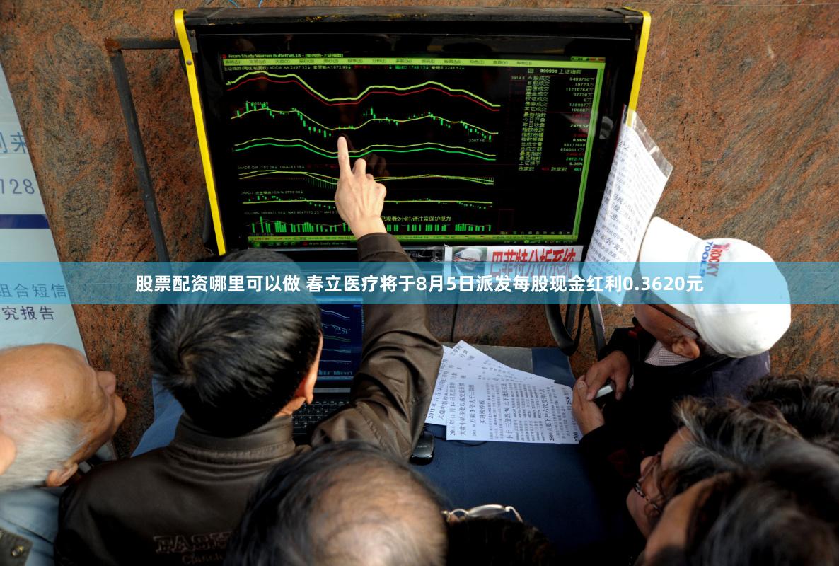 股票配资哪里可以做 春立医疗将于8月5日派发每股现金红利0.3620元