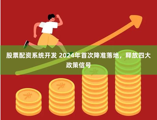 股票配资系统开发 2024年首次降准落地，释放四大政策信号