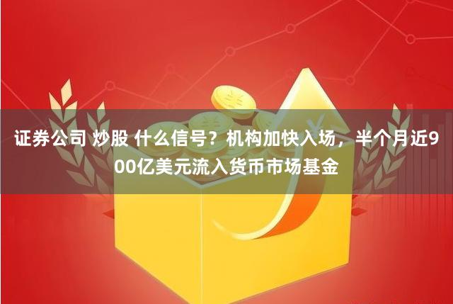 证券公司 炒股 什么信号？机构加快入场，半个月近900亿美元流入货币市场基金