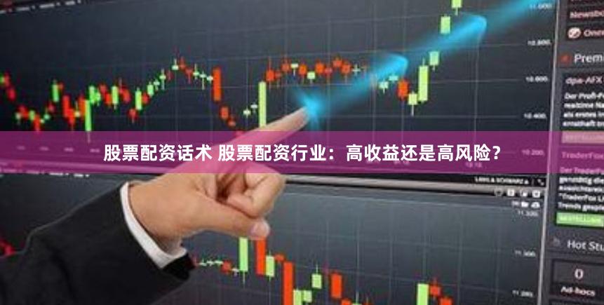 股票配资话术 股票配资行业：高收益还是高风险？