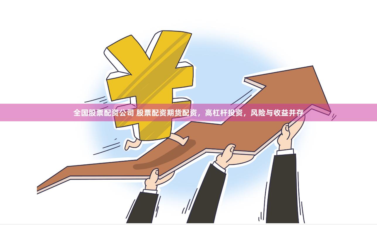 全国股票配资公司 股票配资期货配资，高杠杆投资，风险与收益并存