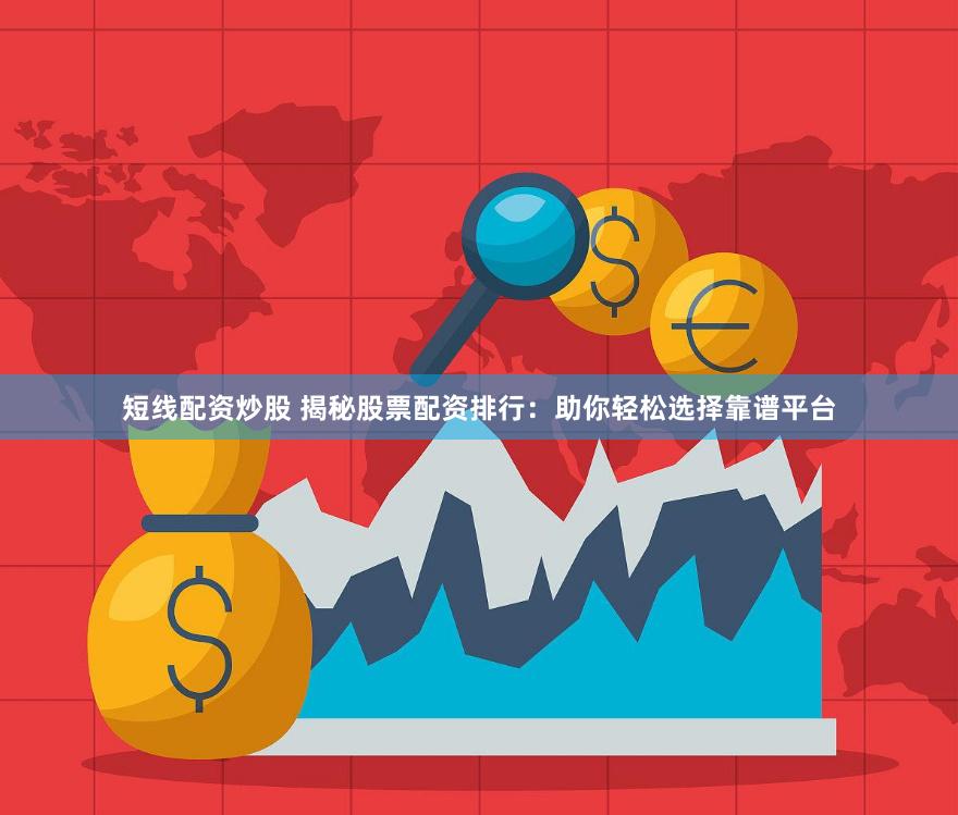 短线配资炒股 揭秘股票配资排行：助你轻松选择靠谱平台
