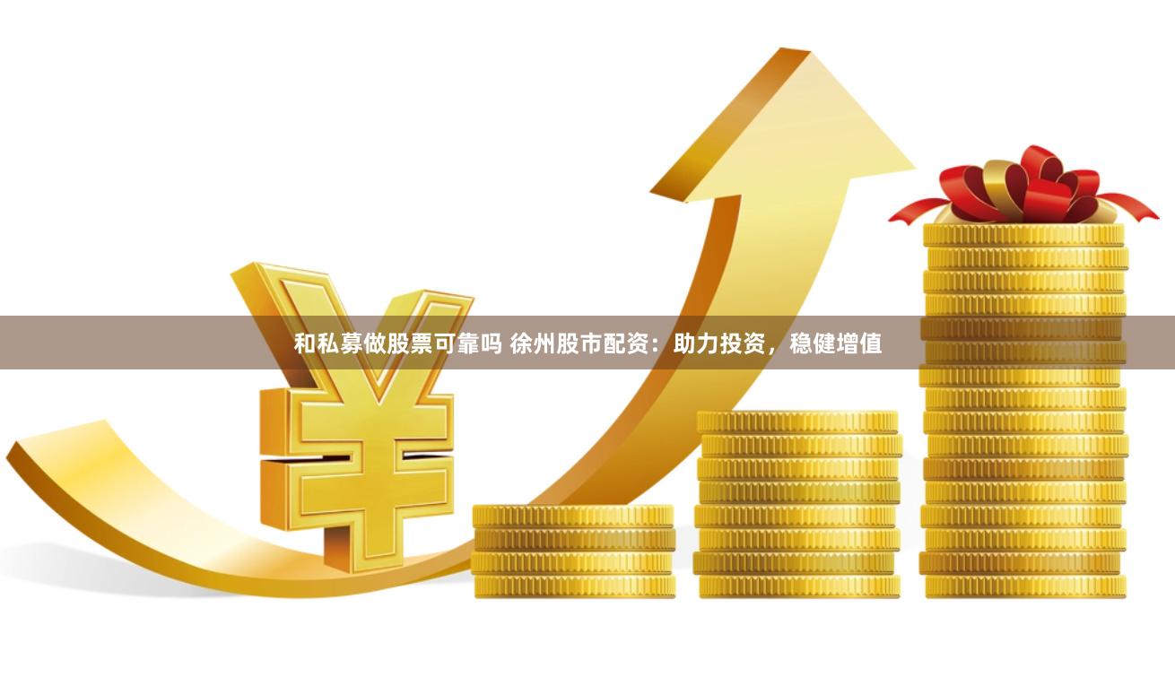 和私募做股票可靠吗 徐州股市配资：助力投资，稳健增值