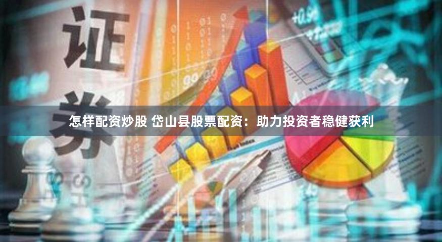 怎样配资炒股 岱山县股票配资：助力投资者稳健获利