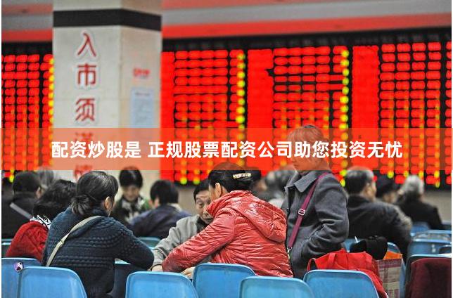 配资炒股是 正规股票配资公司助您投资无忧