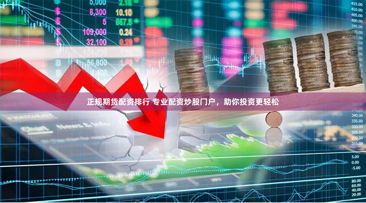 正规期货配资排行 专业配资炒股门户，助你投资更轻松