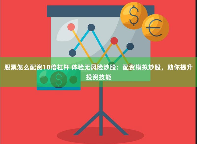 股票怎么配资10倍杠杆 体验无风险炒股：配资模拟炒股，助你提升投资技能