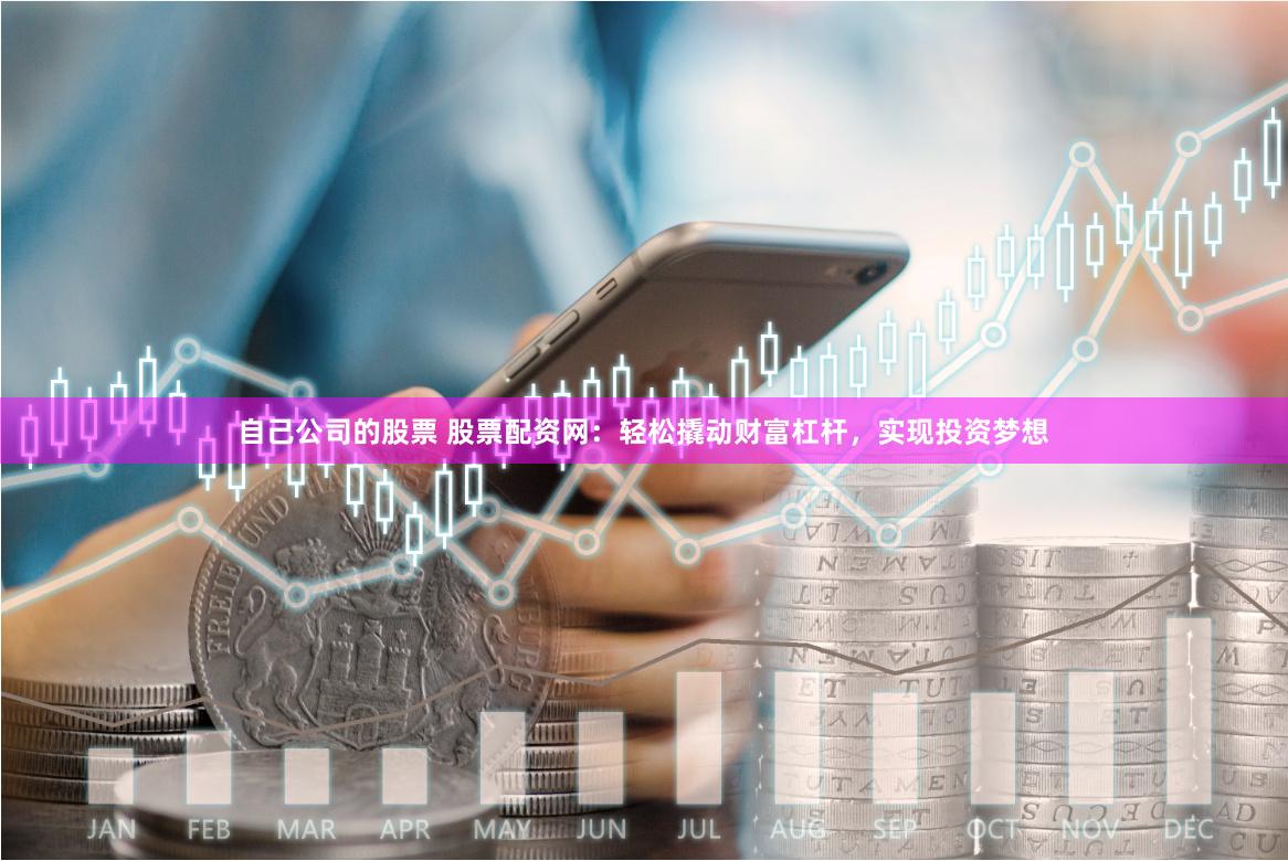 自己公司的股票 股票配资网：轻松撬动财富杠杆，实现投资梦想