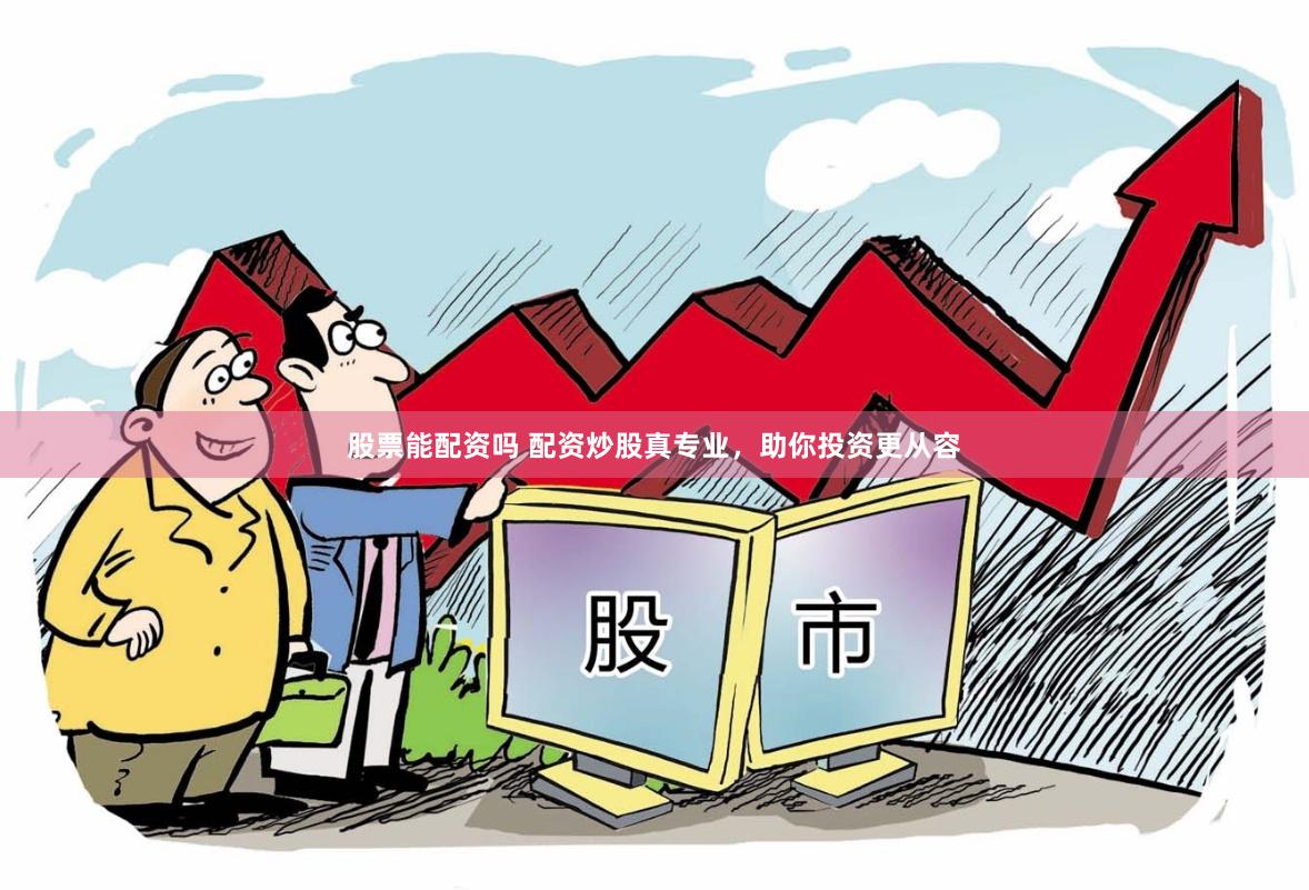 股票能配资吗 配资炒股真专业，助你投资更从容