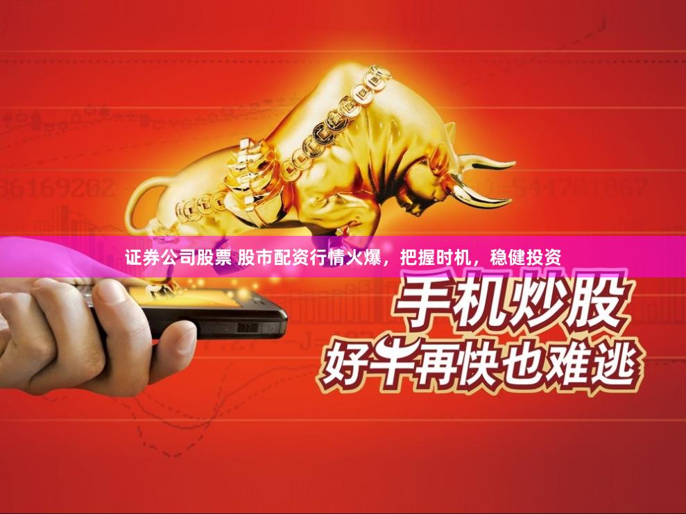 证券公司股票 股市配资行情火爆，把握时机，稳健投资