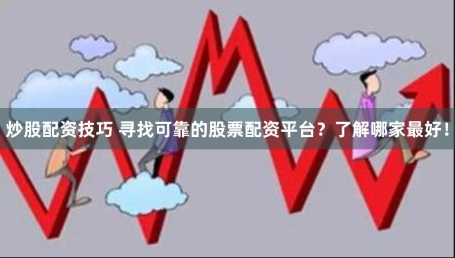 炒股配资技巧 寻找可靠的股票配资平台？了解哪家最好！