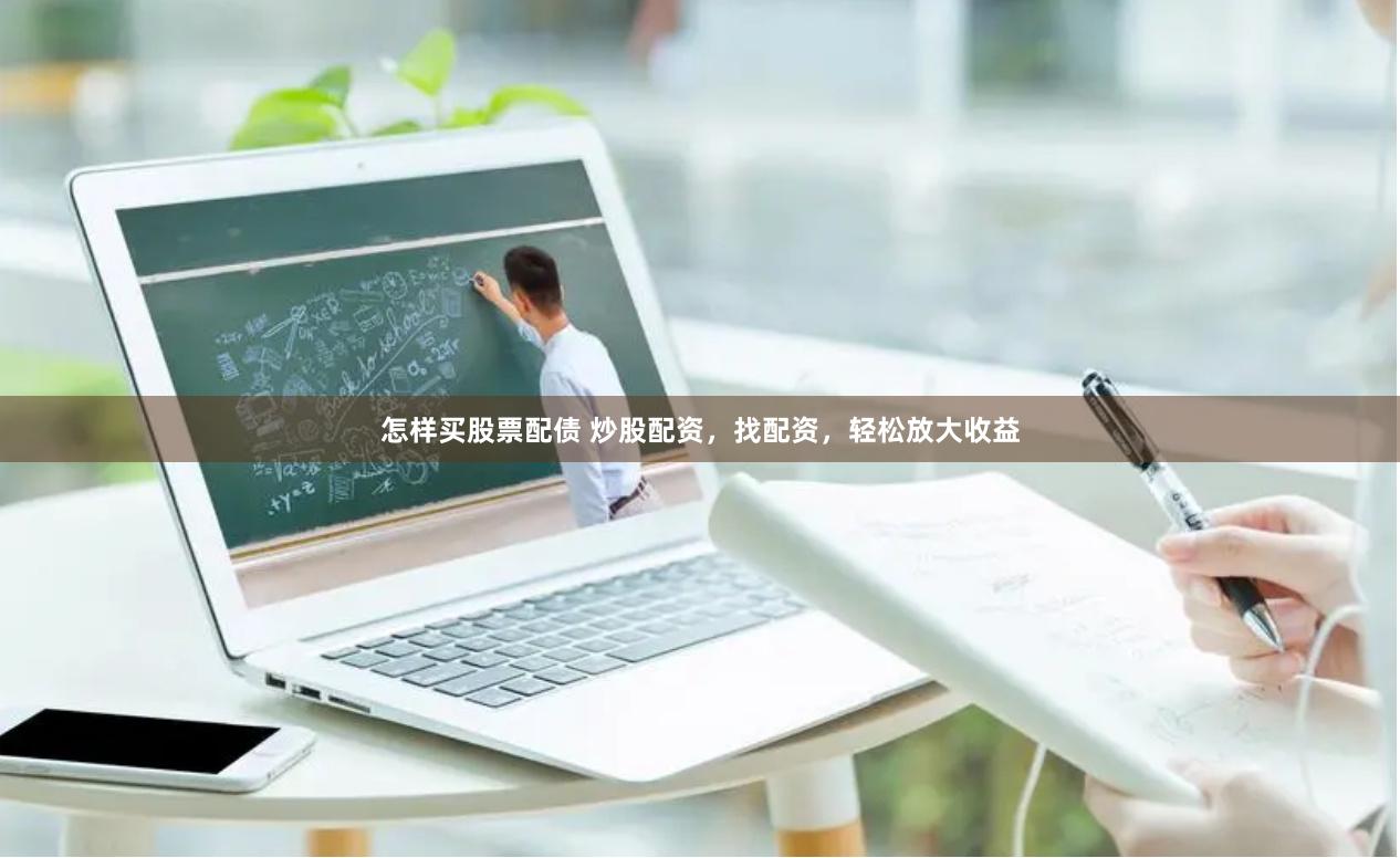 怎样买股票配债 炒股配资，找配资，轻松放大收益